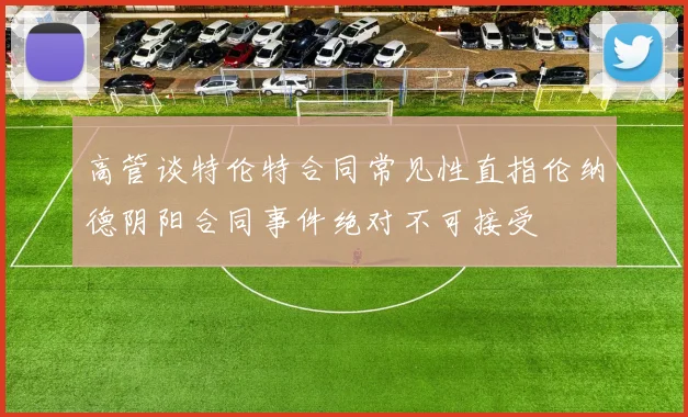 高管谈特伦特合同常见性直指伦纳德阴阳合同事件绝对不可接受